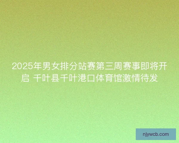 2025年男女排分站赛第三周赛事即将开启 千叶县千叶港口体育馆激情待发 2025年男女排分站赛第三周赛事即将开启 千叶县千叶港口体育馆激情待发