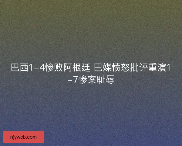 巴西1-4惨败阿根廷 巴媒愤怒批评重演1-7惨案耻辱