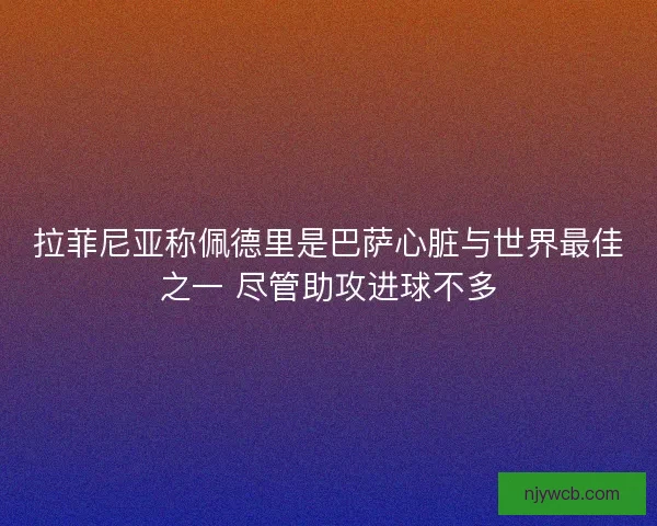 拉菲尼亚称佩德里是巴萨心脏与世界最佳之一 尽管助攻进球不多 拉菲尼亚称佩德里是巴萨心脏与世界最佳之一 尽管助攻进球不多