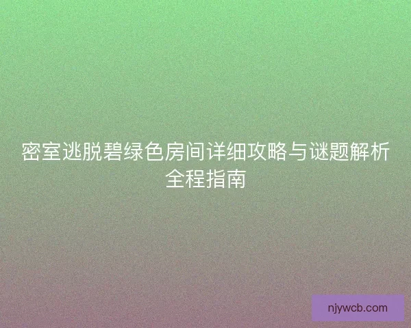 密室逃脱碧绿色房间详细攻略与谜题解析全程指南