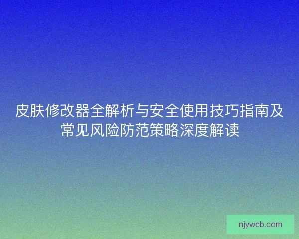皮肤修改器全解析与安全使用技巧指南及常见风险防范策略深度解读 皮肤修改器全解析与安全使用技巧指南及常见风险防范策略深度解读