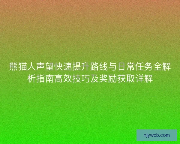 熊猫人声望快速提升路线与日常任务全解析指南高效技巧及奖励获取详解