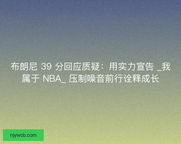 布朗尼 39 分回应质疑：用实力宣告 _我属于 NBA_ 压制噪音前行诠释成长