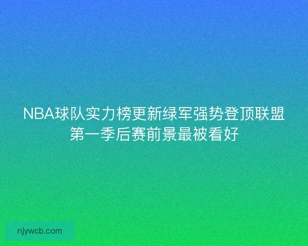 NBA球队实力榜更新绿军强势登顶联盟第一季后赛前景最被看好