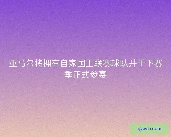 亚马尔将拥有自家国王联赛球队并于下赛季正式参赛