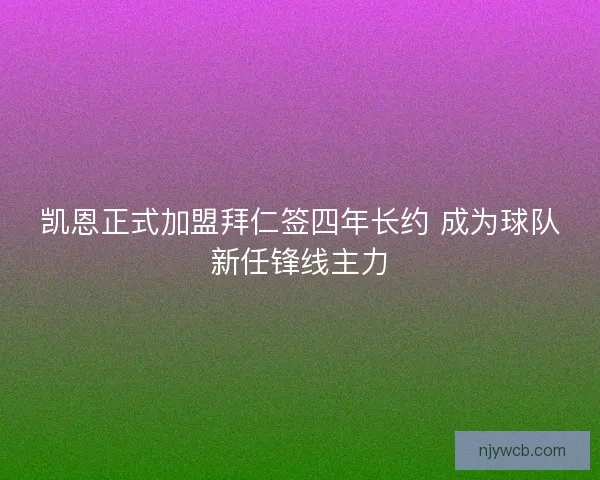凯恩正式加盟拜仁签四年长约 成为球队新任锋线主力