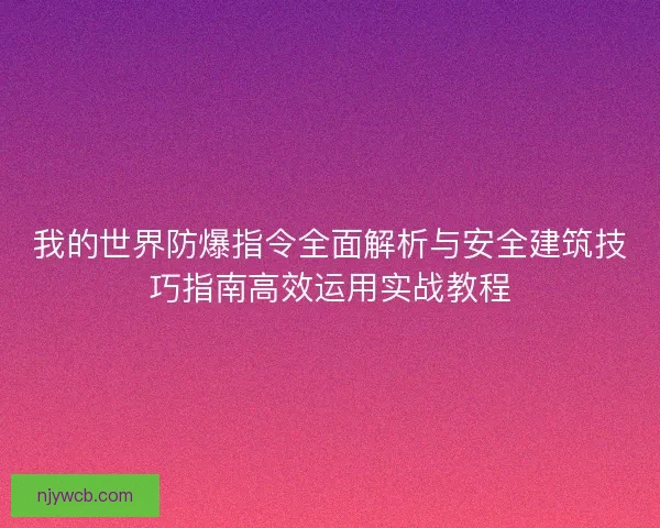 我的世界防爆指令全面解析与安全建筑技巧指南高效运用实战教程